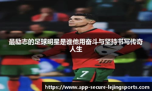 最励志的足球明星是谁他用奋斗与坚持书写传奇人生