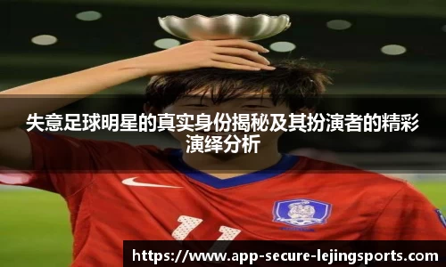 失意足球明星的真实身份揭秘及其扮演者的精彩演绎分析