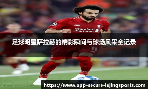 足球明星萨拉赫的精彩瞬间与球场风采全记录